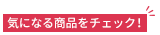 気になる商品をチェック！